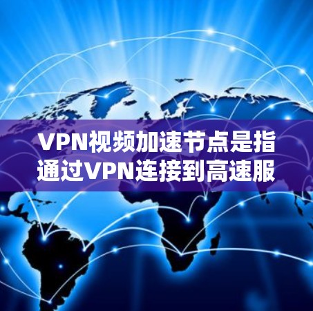 VPN视频加速节点是指通过VPN连接到高速服务器或中转节点的网络设备,这些节点通常提供高质量的网络连接和处理能力,以支持视频流的加速和传输。以下是一些关键点和建议 VPN视频加速节点是指通过VPN连接到高速服务器或中转节点的网络设备,这些节点通常提供高质量的网络连接和处理能力,以支持视频流的加速和传输。以下是一些关键点和建议