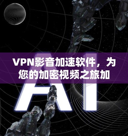 VPN影音加速软件,为您的加密视频之旅加速高效! VPN影音加速软件,为您的加密视频之旅加速高效!
