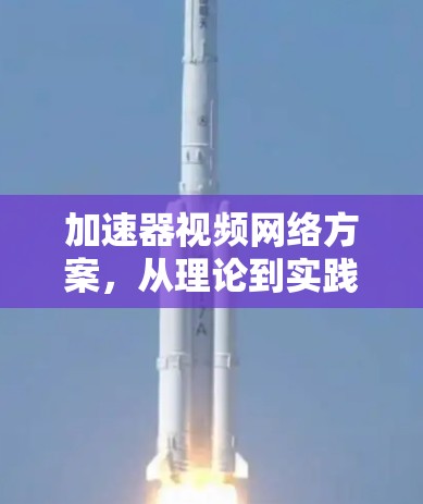 加速器视频网络方案,从理论到实践的创新解决方案 加速器视频网络方案,从理论到实践的创新解决方案