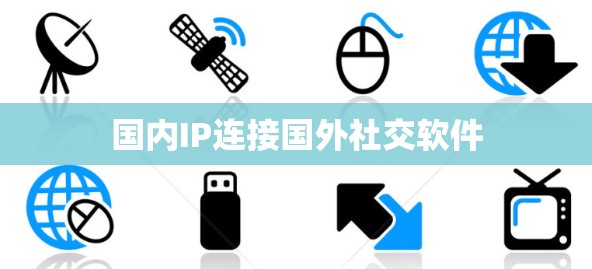 国内IP连接国外社交软件 国内IP连接国外社交软件