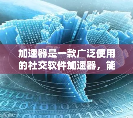 加速器是一款广泛使用的社交软件加速器,能够将本地设备上的社交软件(如微信、QQ、Facebo等)连接到国际社交平台,提供更便捷的访问体验。以下是一些关于加速器海外社交软件的常见问题和解决方案 加速器是一款广泛使用的社交软件加速器,能够将本地设备上的社交软件(如微信、QQ、Facebo等)连接到国际社交平台,提供更便捷的访问体验。以下是一些关于加速器海外社交软件的常见问题和解决方案