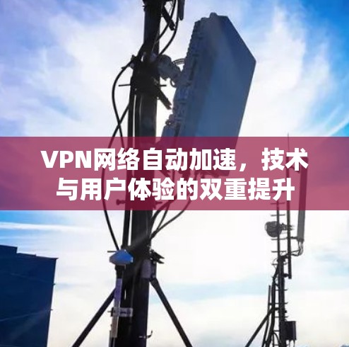 VPN网络自动加速,技术与用户体验的双重提升 VPN网络自动加速,技术与用户体验的双重提升