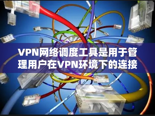 VPN网络调度工具是用于管理用户在VPN环境下的连接,确保安全性和稳定性。以下是详细的步骤和信息 VPN网络调度工具是用于管理用户在VPN环境下的连接,确保安全性和稳定性。以下是详细的步骤和信息