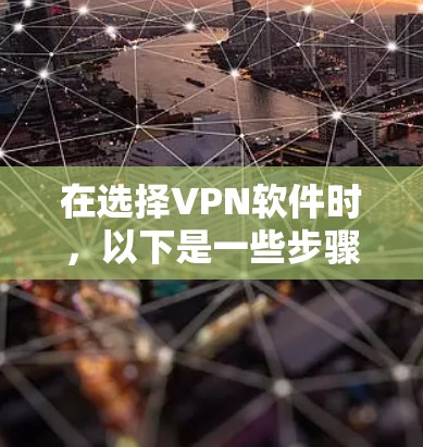 在选择VPN软件时,以下是一些步骤性的建议,帮助你找到最适合你的选择 在选择VPN软件时,以下是一些步骤性的建议,帮助你找到最适合你的选择