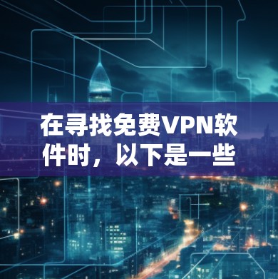 在寻找免费VPN软件时,以下是一些推荐,根据你的需求和预算进行选择 在寻找免费VPN软件时,以下是一些推荐,根据你的需求和预算进行选择