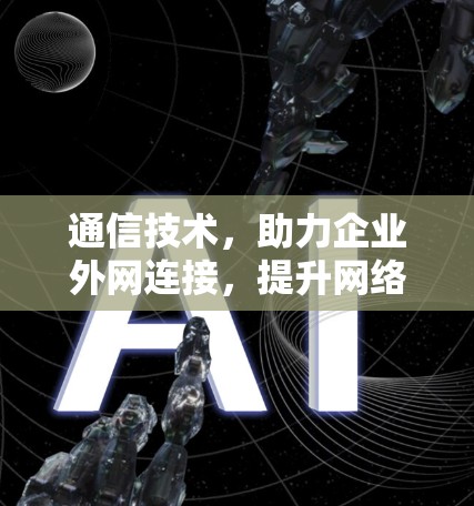 通信技术，助力企业外网连接，提升网络安全水平
