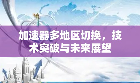 加速器多地区切换，技术突破与未来展望