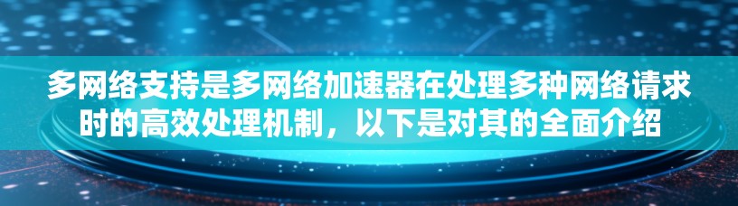 多网络支持是多网络加速器在处理多种网络请求时的高效处理机制,以下是对其的全面介绍 多网络支持是多网络加速器在处理多种网络请求时的高效处理机制,以下是对其的全面介绍