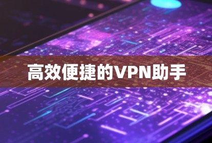 高效便捷的VPN助手 高效便捷的VPN助手