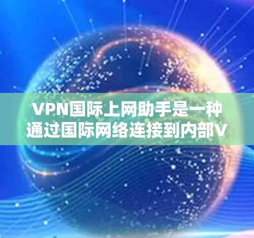 VPN国际上网助手是一种通过国际网络连接到内部VPN的工具,旨在提供安全的、经济的网络访问方式。以下是对该工具的详细分析和建议 VPN国际上网助手是一种通过国际网络连接到内部VPN的工具,旨在提供安全的、经济的网络访问方式。以下是对该工具的详细分析和建议