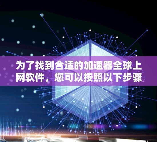 为了找到合适的加速器全球上网软件,您可以按照以下步骤进行 为了找到合适的加速器全球上网软件,您可以按照以下步骤进行