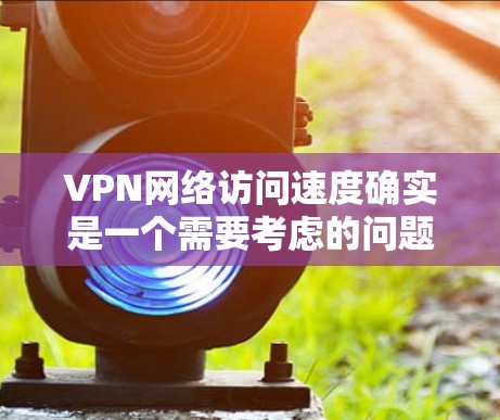 VPN网络访问速度确实是一个需要考虑的问题,尤其是在通勤、旅行或学习时,速度过慢可能会让你感到困扰。以下是一些关于VPN网络访问加速的建议 VPN网络访问速度确实是一个需要考虑的问题,尤其是在通勤、旅行或学习时,速度过慢可能会让你感到困扰。以下是一些关于VPN网络访问加速的建议