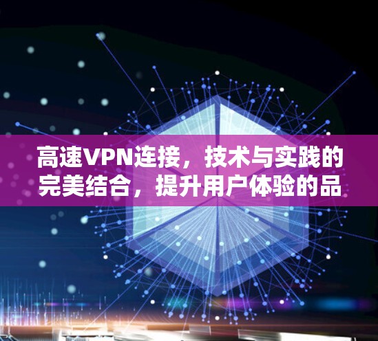 高速VPN连接,技术与实践的完美结合,提升用户体验的品质保证 高速VPN连接,技术与实践的完美结合,提升用户体验的品质保证
