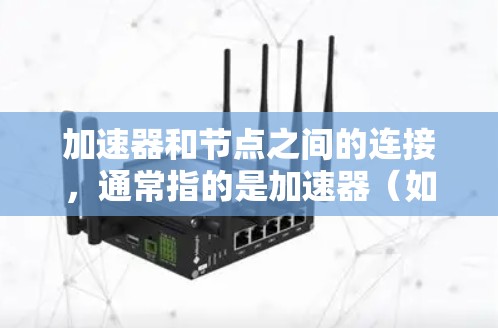 加速器和节点之间的连接,通常指的是加速器(如GPU或TPU)与节点(如处理单元)之间的连接,以优化硬件性能。以下是一些可能的步骤或建议,帮助你加速加速器和节点之间的连接 加速器和节点之间的连接,通常指的是加速器(如GPU或TPU)与节点(如处理单元)之间的连接,以优化硬件性能。以下是一些可能的步骤或建议,帮助你加速加速器和节点之间的连接