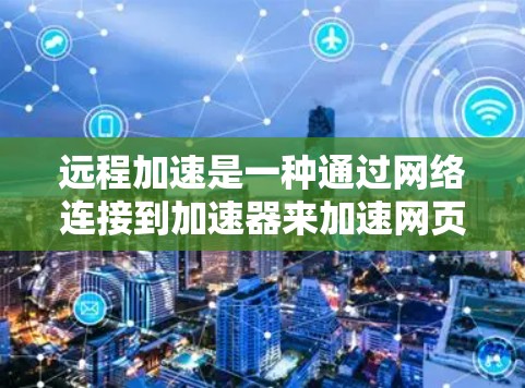 远程加速是一种通过网络连接到加速器来加速网页或应用的技术,减少了对本地加速器的依赖,提高了效率。以下是具体的步骤和方法 远程加速是一种通过网络连接到加速器来加速网页或应用的技术,减少了对本地加速器的依赖,提高了效率。以下是具体的步骤和方法