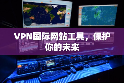 VPN国际网站工具,保护你的未来 VPN国际网站工具,保护你的未来