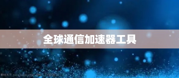 全球通信加速器工具 全球通信加速器工具