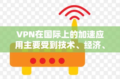 VPN在国际上的加速应用主要受到技术、经济、政策和用户习惯等多种因素的影响。以下是一些主要原因 VPN在国际上的加速应用主要受到技术、经济、政策和用户习惯等多种因素的影响。以下是一些主要原因