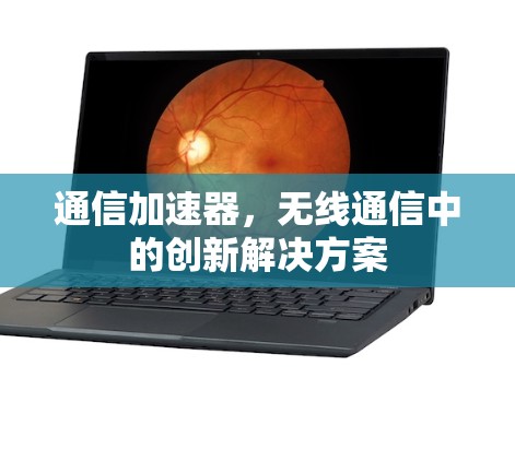 通信加速器,无线通信中的创新解决方案 通信加速器,无线通信中的创新解决方案