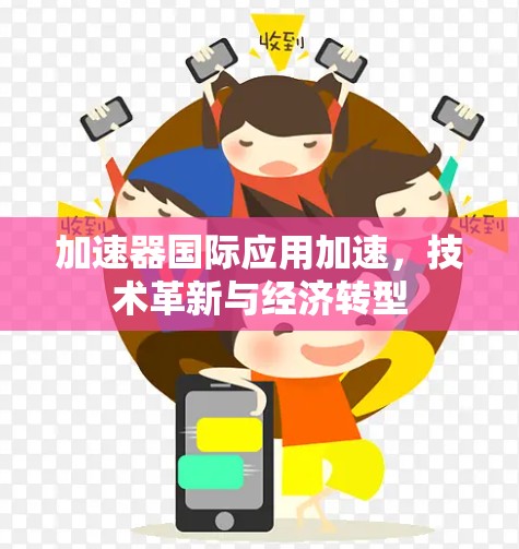 加速器国际应用加速,技术革新与经济转型 加速器国际应用加速,技术革新与经济转型