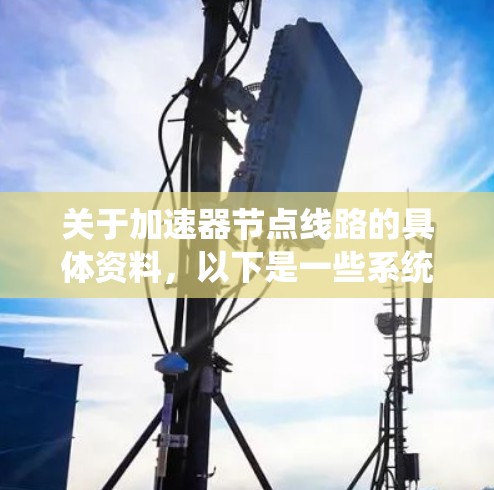关于加速器节点线路的具体资料,以下是一些系统性的建议 关于加速器节点线路的具体资料,以下是一些系统性的建议