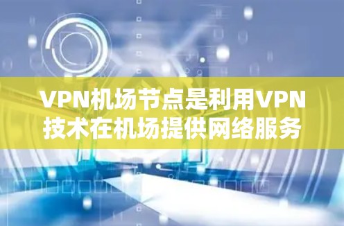 VPN机场节点是利用VPN技术在机场提供网络服务的基础设施。以下是关于这些节点的详细信息 VPN机场节点是利用VPN技术在机场提供网络服务的基础设施。以下是关于这些节点的详细信息