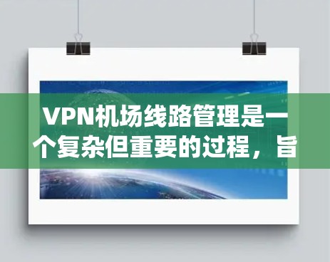 VPN机场线路管理是一个复杂但重要的过程,旨在确保所有VPN设备在机场内部的安全运行。以下是一个系统化的管理流程,涵盖关键步骤和内容 VPN机场线路管理是一个复杂但重要的过程,旨在确保所有VPN设备在机场内部的安全运行。以下是一个系统化的管理流程,涵盖关键步骤和内容
