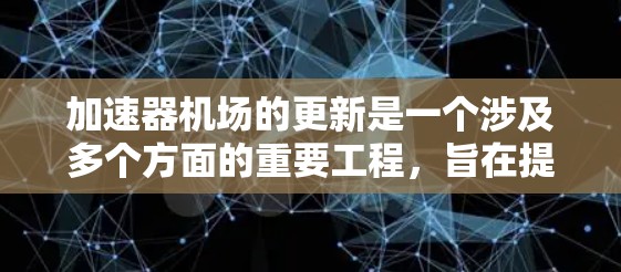加速器机场的更新是一个涉及多个方面的重要工程,旨在提升机场的服务效率和客户体验。以下是对加速器机场线路更新的全面分析 加速器机场的更新是一个涉及多个方面的重要工程,旨在提升机场的服务效率和客户体验。以下是对加速器机场线路更新的全面分析