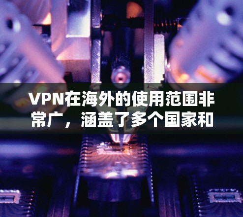 VPN在海外的使用范围非常广,涵盖了多个国家和地区。以下是几个常见的VPN线路和服务 VPN在海外的使用范围非常广,涵盖了多个国家和地区。以下是几个常见的VPN线路和服务