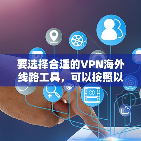 要选择合适的VPN海外线路工具,可以按照以下步骤进行 要选择合适的VPN海外线路工具,可以按照以下步骤进行