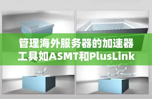 管理海外服务器的加速器工具如ASMT和PlusLink是解决方案的一部分,以下是它们的详细介绍和使用方法 管理海外服务器的加速器工具如ASMT和PlusLink是解决方案的一部分,以下是它们的详细介绍和使用方法