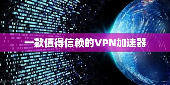 一款值得信赖的VPN加速器 一款值得信赖的VPN加速器