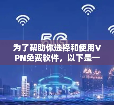 为了帮助你选择和使用VPN免费软件,以下是一个分步骤的指南 为了帮助你选择和使用VPN免费软件,以下是一个分步骤的指南