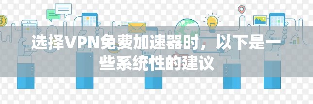 选择VPN免费加速器时,以下是一些系统性的建议 选择VPN免费加速器时,以下是一些系统性的建议