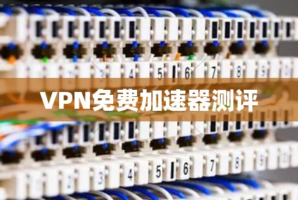 VPN免费加速器测评 VPN免费加速器测评