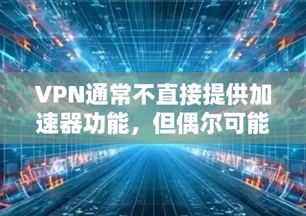 VPN通常不直接提供加速器功能,但偶尔可能会通过特定设置或下载下载加速器。以下是一些关键点 VPN通常不直接提供加速器功能,但偶尔可能会通过特定设置或下载下载加速器。以下是一些关键点