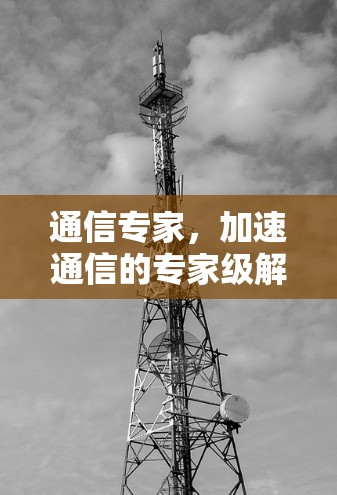 通信专家,加速通信的专家级解决方案 通信专家,加速通信的专家级解决方案