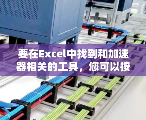 要在Excel中找到和加速器相关的工具,您可以按照以下步骤操作 要在Excel中找到和加速器相关的工具,您可以按照以下步骤操作