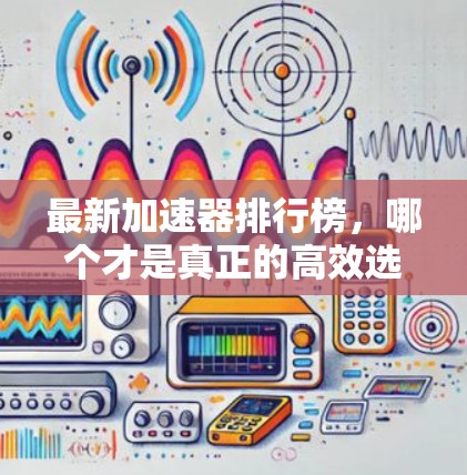 最新加速器排行榜，哪个才是真正的高效选择？