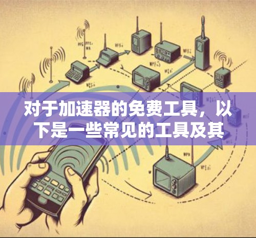 对于加速器的免费工具,以下是一些常见的工具及其特点 对于加速器的免费工具,以下是一些常见的工具及其特点