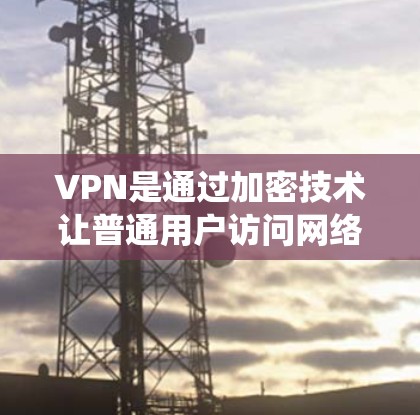 VPN是通过加密技术让普通用户访问网络服务，无需真实访问网站。以下是系统性地整理VPN使用的步骤和注意事项