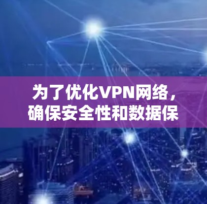 为了优化VPN网络,确保安全性和数据保护,以下是详细的步骤指南 为了优化VPN网络,确保安全性和数据保护,以下是详细的步骤指南