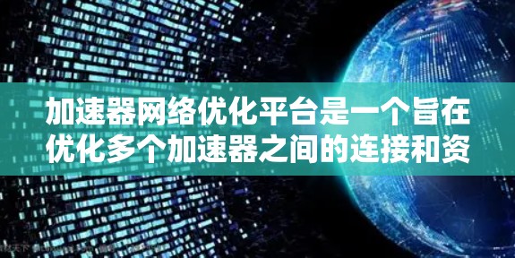 加速器网络优化平台是一个旨在优化多个加速器之间的连接和资源交换效率的综合工具。以下是对其功能和使用的详细说明 加速器网络优化平台是一个旨在优化多个加速器之间的连接和资源交换效率的综合工具。以下是对其功能和使用的详细说明