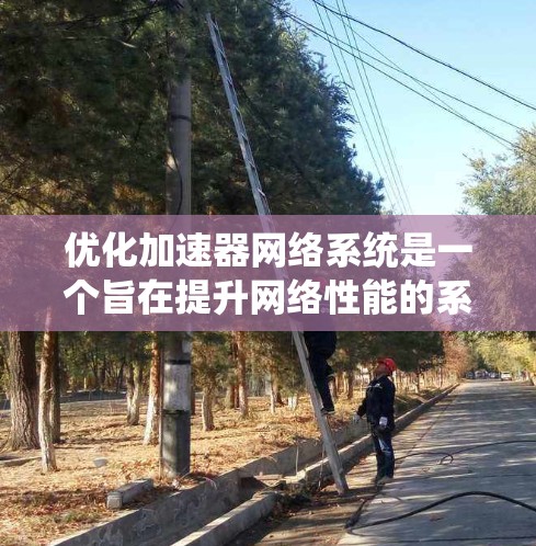 优化加速器网络系统是一个旨在提升网络性能的系统,主要通过优化加速器的数量、位置、性能和网络连接来实现。以下是对这个系统的详细解释 优化加速器网络系统是一个旨在提升网络性能的系统,主要通过优化加速器的数量、位置、性能和网络连接来实现。以下是对这个系统的详细解释