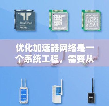 优化加速器网络是一个系统工程,需要从多个方面进行优化。以下是分步指南,帮助您系统地优化加速器网络 优化加速器网络是一个系统工程,需要从多个方面进行优化。以下是分步指南,帮助您系统地优化加速器网络