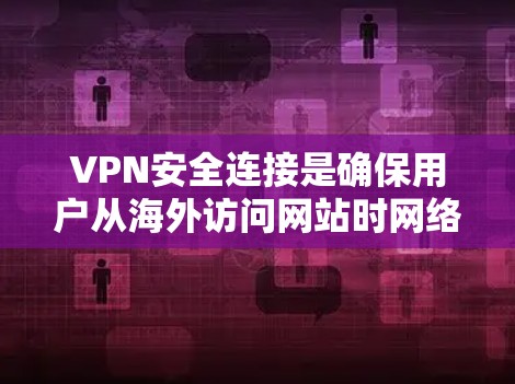 VPN安全连接是确保用户从海外访问网站时网络安全的措施。以下是详细的步骤和信息，帮助您理解和使用VPN的安全连接