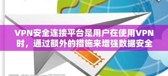 VPN安全连接平台是用户在使用VPN时，通过额外的措施来增强数据安全的工具。以下是详细的指南，帮助您更好地理解和使用这些平台