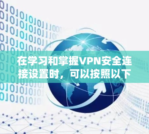在学习和掌握VPN安全连接设置时,可以按照以下步骤系统地进行 在学习和掌握VPN安全连接设置时,可以按照以下步骤系统地进行