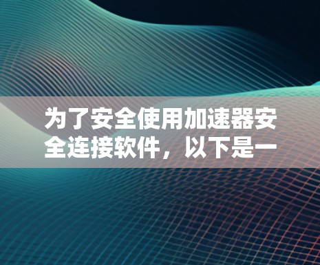 为了安全使用加速器安全连接软件,以下是一步步的指导 为了安全使用加速器安全连接软件,以下是一步步的指导