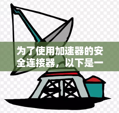 为了使用加速器的安全连接器,以下是一步步的指南 为了使用加速器的安全连接器,以下是一步步的指南